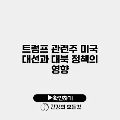 트럼프 관련주 미국 대선과 대북 정책의 영향