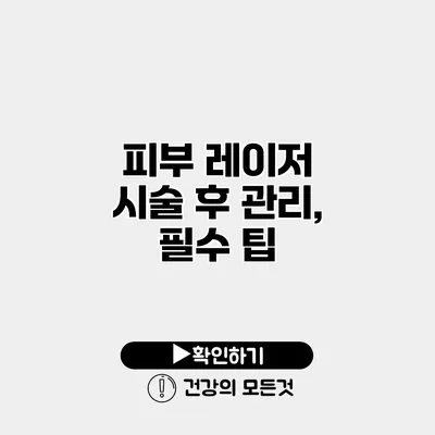 피부 레이저 시술 후 관리, 필수 팁
