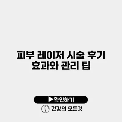 피부 레이저 시술 후기 효과와 관리 팁
