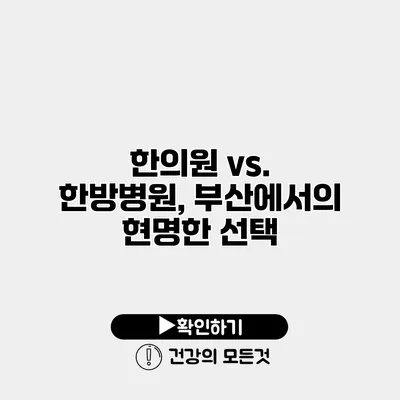한의원 vs. 한방병원, 부산에서의 현명한 선택
