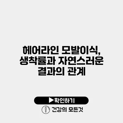 헤어라인 모발이식, 생착률과 자연스러운 결과의 관계