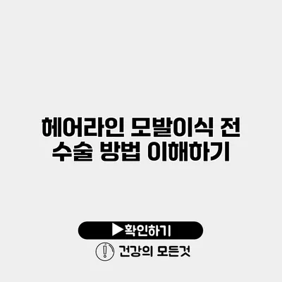 헤어라인 모발이식 전 수술 방법 이해하기