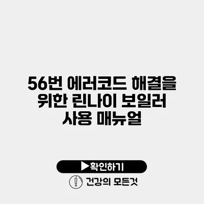 56번 에러코드 해결을 위한 린나이 보일러 사용 매뉴얼