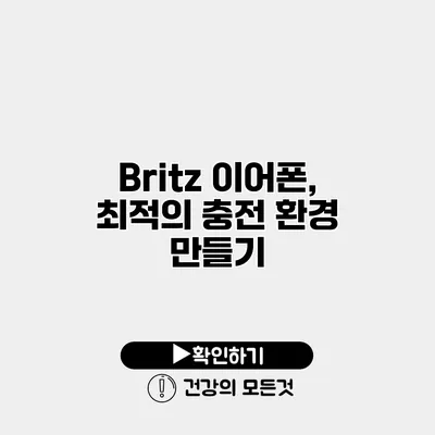 Britz 이어폰, 최적의 충전 환경 만들기