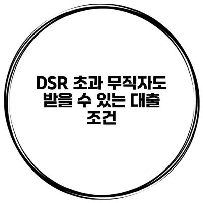 DSR 초과 무직자도 받을 수 있는 대출 조건