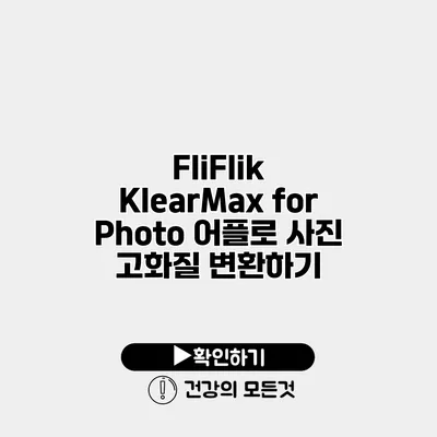 FliFlik KlearMax for Photo 어플로 사진 고화질 변환하기