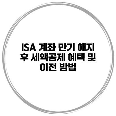 ISA 계좌 만기 해지 후 세액공제 혜택 및 이전 방법