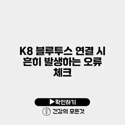 K8 블루투스 연결 시 흔히 발생하는 오류 체크