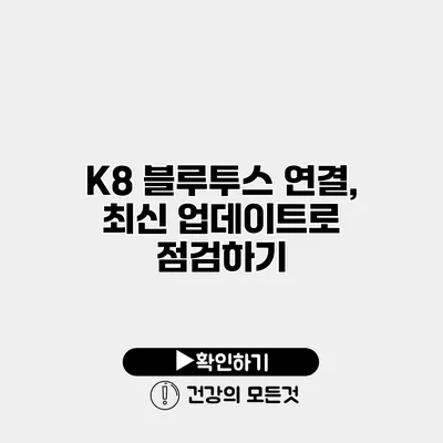 K8 블루투스 연결, 최신 업데이트로 점검하기