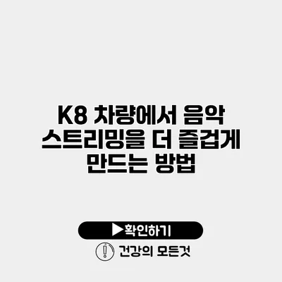 K8 차량에서 음악 스트리밍을 더 즐겁게 만드는 방법