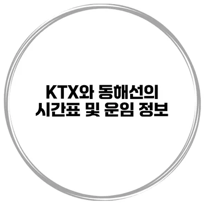 KTX와 동해선의 시간표 및 운임 정보
