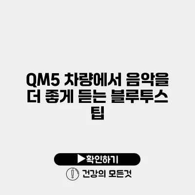 QM5 차량에서 음악을 더 좋게 듣는 블루투스 팁