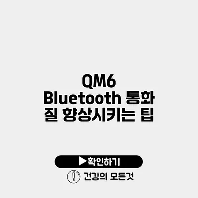 QM6 Bluetooth 통화 질 향상시키는 팁