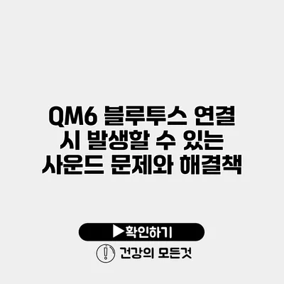 QM6 블루투스 연결 시 발생할 수 있는 사운드 문제와 해결책