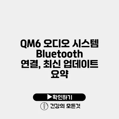 QM6 오디오 시스템 Bluetooth 연결, 최신 업데이트 요약