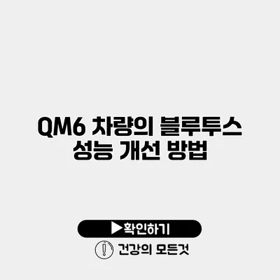 QM6 차량의 블루투스 성능 개선 방법