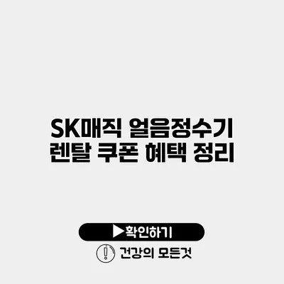 SK매직 얼음정수기 렌탈 쿠폰 혜택 정리