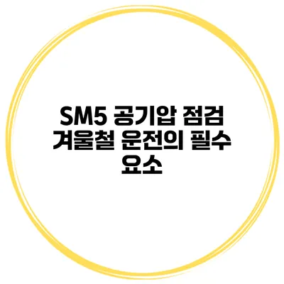 SM5 공기압 점검 겨울철 운전의 필수 요소