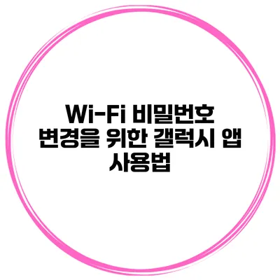 Wi-Fi 비밀번호 변경을 위한 갤럭시 앱 사용법