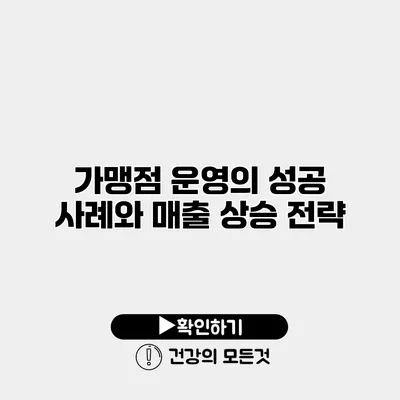 가맹점 운영의 성공 사례와 매출 상승 전략