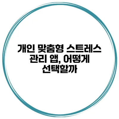 개인 맞춤형 스트레스 관리 앱, 어떻게 선택할까?