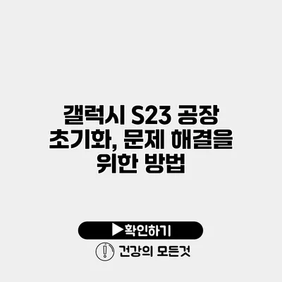 갤럭시 S23 공장 초기화, 문제 해결을 위한 방법