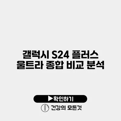갤럭시 S24 플러스 울트라 종합 비교 분석