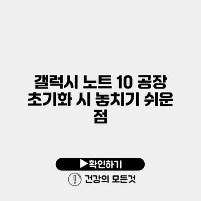 갤럭시 노트 10 공장 초기화 시 놓치기 쉬운 점