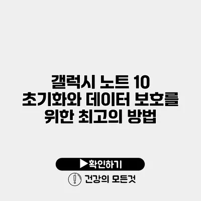갤럭시 노트 10 초기화와 데이터 보호를 위한 최고의 방법