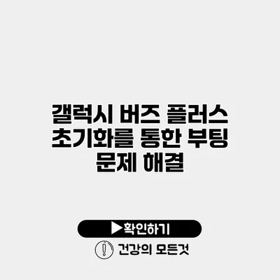 갤럭시 버즈 플러스 초기화를 통한 부팅 문제 해결