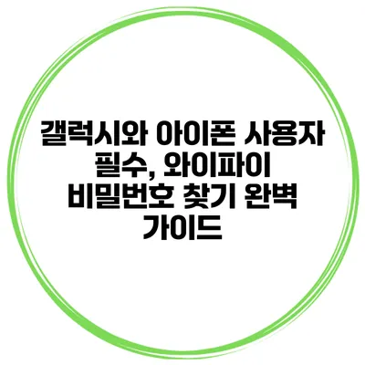 갤럭시와 아이폰 사용자 필수, 와이파이 비밀번호 찾기 완벽 가이드