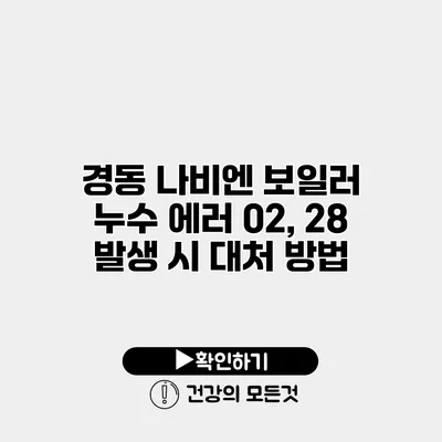 경동 나비엔 보일러 누수 에러 02, 28 발생 시 대처 방법