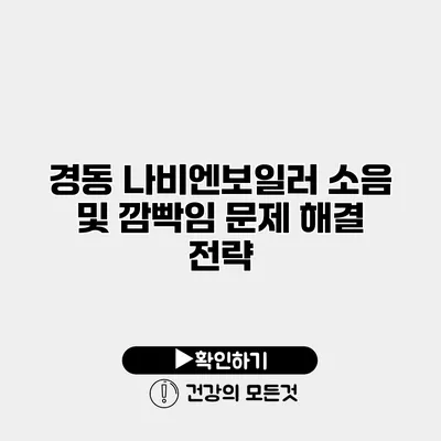 경동 나비엔보일러 소음 및 깜빡임 문제 해결 전략