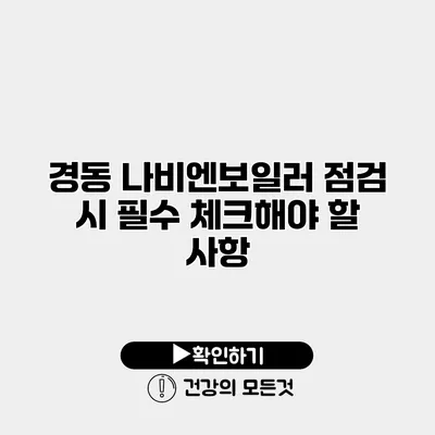 경동 나비엔보일러 점검 시 필수 체크해야 할 사항