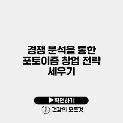 경쟁 분석을 통한 포토이즘 창업 전략 세우기