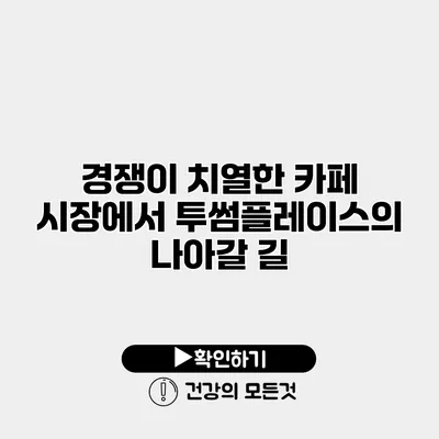경쟁이 치열한 카페 시장에서 투썸플레이스의 나아갈 길
