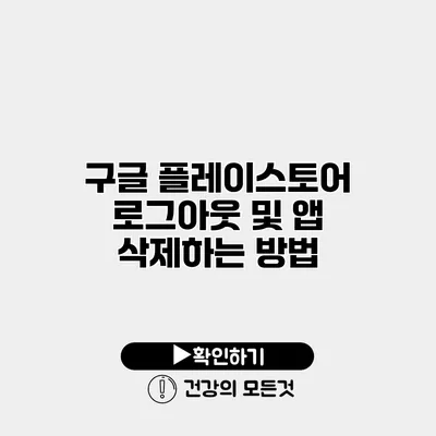 구글 플레이스토어 로그아웃 및 앱 삭제하는 방법