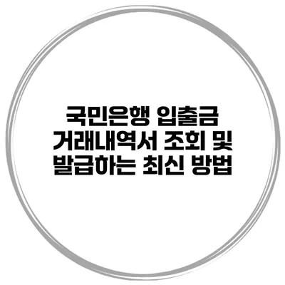 국민은행 입출금 거래내역서 조회 및 발급하는 최신 방법