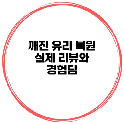 깨진 유리 복원 실제 리뷰와 경험담