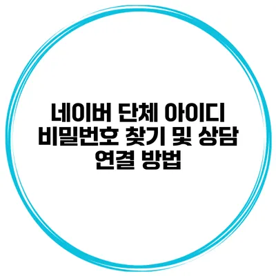 네이버 단체 아이디 비밀번호 찾기 및 상담 연결 방법