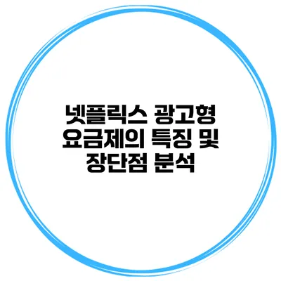 넷플릭스 광고형 요금제의 특징 및 장단점 분석