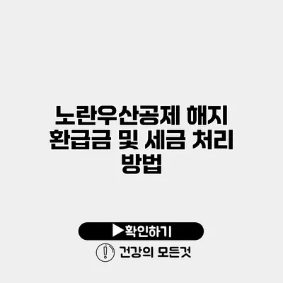 노란우산공제 해지 환급금 및 세금 처리 방법