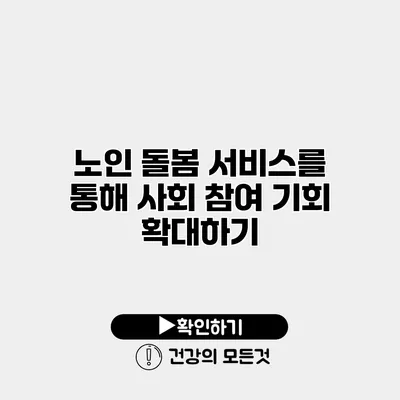 노인 돌봄 서비스를 통해 사회 참여 기회 확대하기
