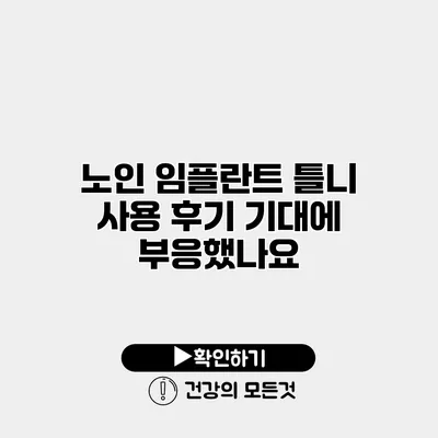 노인 임플란트 틀니 사용 후기 기대에 부응했나요?