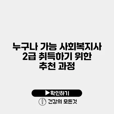 누구나 가능 사회복지사 2급 취득하기 위한 추천 과정