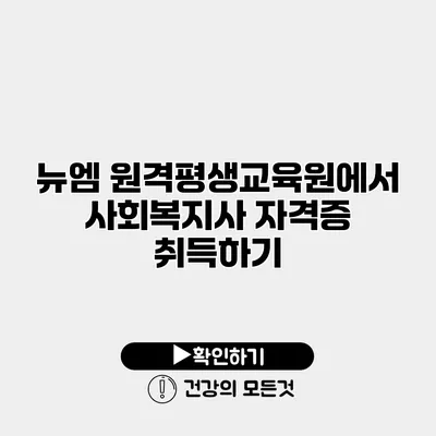 뉴엠 원격평생교육원에서 사회복지사 자격증 취득하기