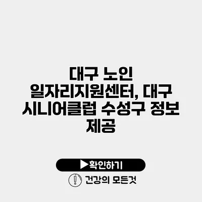 대구 노인 일자리지원센터, 대구 시니어클럽 수성구 정보 제공