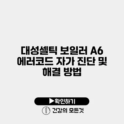 대성셀틱 보일러 A6 에러코드 자가 진단 및 해결 방법