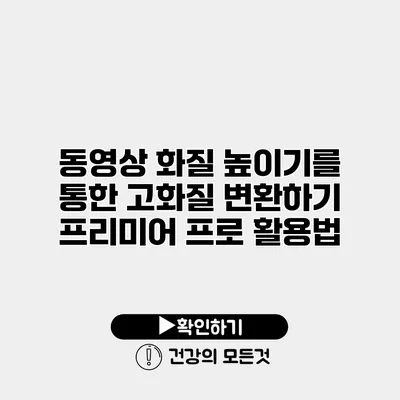 동영상 화질 높이기를 통한 고화질 변환하기 프리미어 프로 활용법