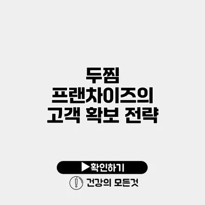 두찜 프랜차이즈의 고객 확보 전략